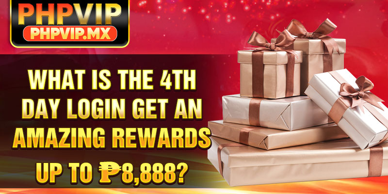 What is the 4TH DAY LOGIN GET AN AMAZING REWARDS UP TO ₱8,888?