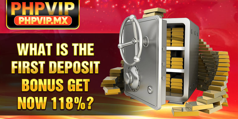 What is the FIRST DEPOSIT BONUS GET NOW 118%?