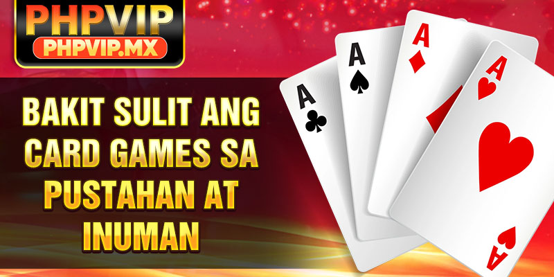 Bakit Sulit ang Card Games sa Pustahan at Inuman