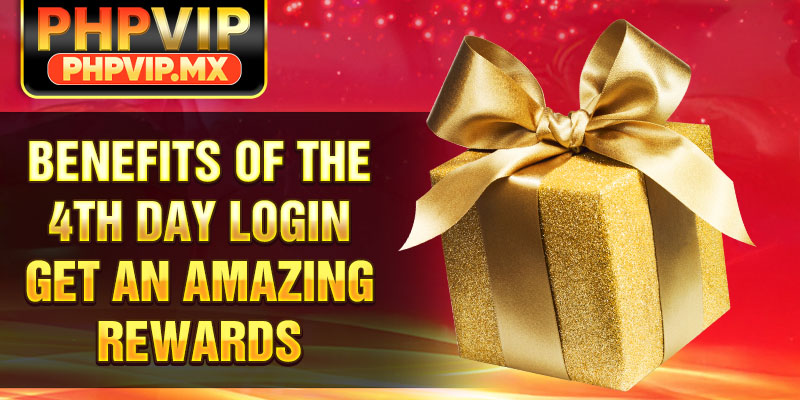 Benefits of the 4TH DAY LOGIN GET AN AMAZING REWARDS