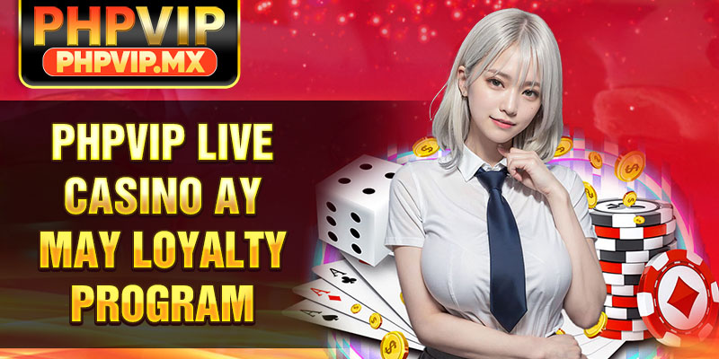 PHPVIP live casino ay may loyalty program
