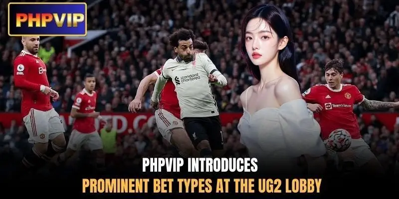 PHPVIP introduces prominent bet types at the UG2 lobby